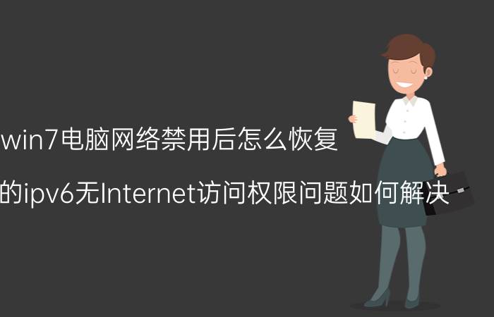 win7电脑网络禁用后怎么恢复 win7系统的ipv6无Internet访问权限问题如何解决？